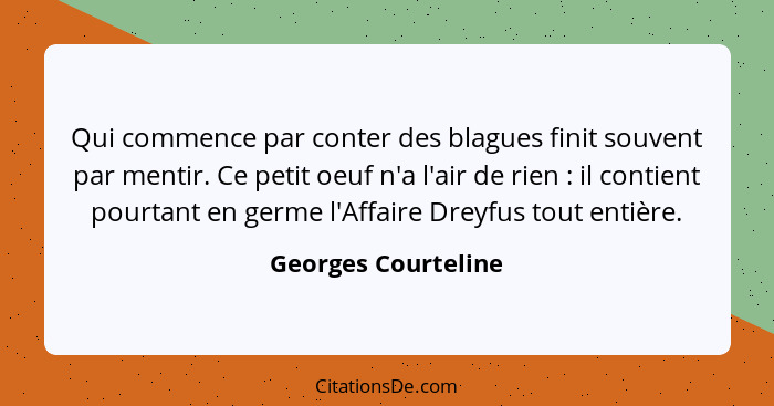 Qui commence par conter des blagues finit souvent par mentir. Ce petit oeuf n'a l'air de rien : il contient pourtant en germ... - Georges Courteline