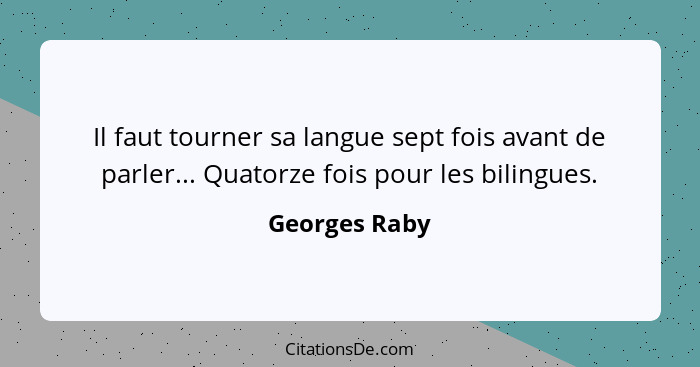 Il faut tourner sa langue sept fois avant de parler... Quatorze fois pour les bilingues.... - Georges Raby