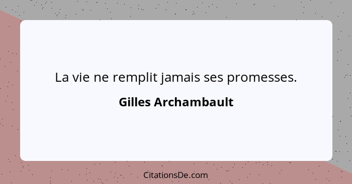 La vie ne remplit jamais ses promesses.... - Gilles Archambault