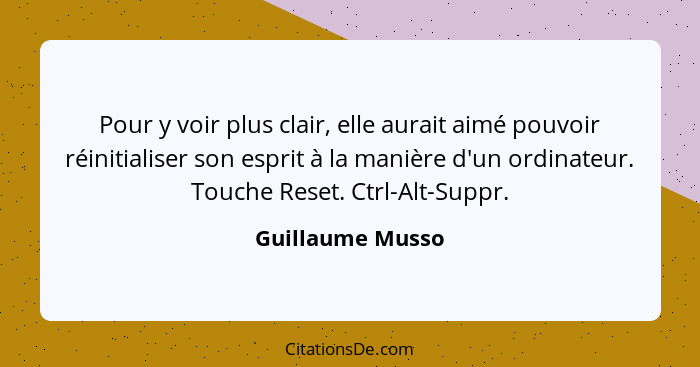 Pour y voir plus clair, elle aurait aimé pouvoir réinitialiser son esprit à la manière d'un ordinateur. Touche Reset. Ctrl-Alt-Suppr... - Guillaume Musso