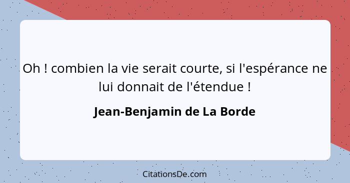 Oh ! combien la vie serait courte, si l'espérance ne lui donnait de l'étendue !... - Jean-Benjamin de La Borde