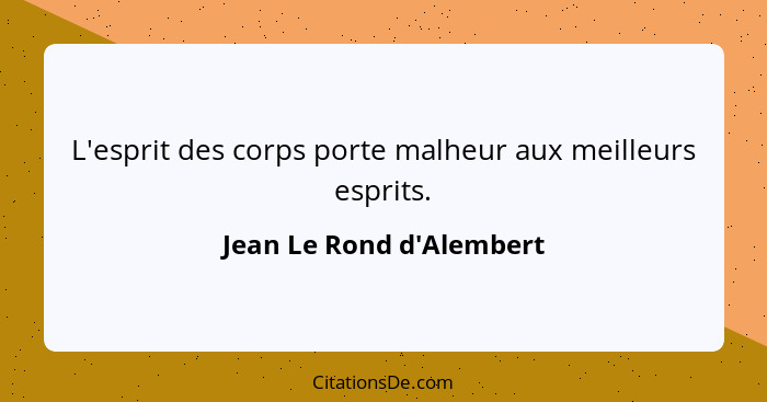 L'esprit des corps porte malheur aux meilleurs esprits.... - Jean Le Rond d'Alembert