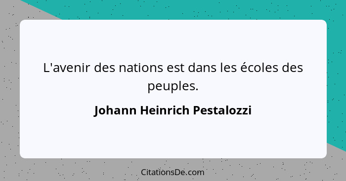 L'avenir des nations est dans les écoles des peuples.... - Johann Heinrich Pestalozzi