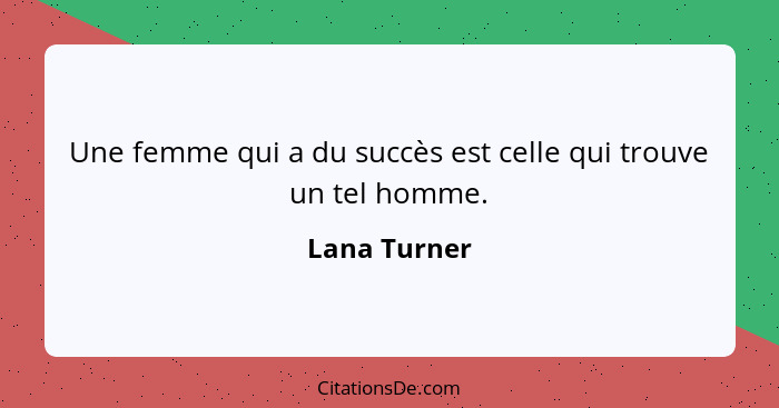 Une femme qui a du succès est celle qui trouve un tel homme.... - Lana Turner