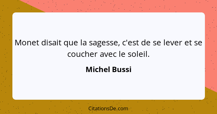 Monet disait que la sagesse, c'est de se lever et se coucher avec le soleil.... - Michel Bussi