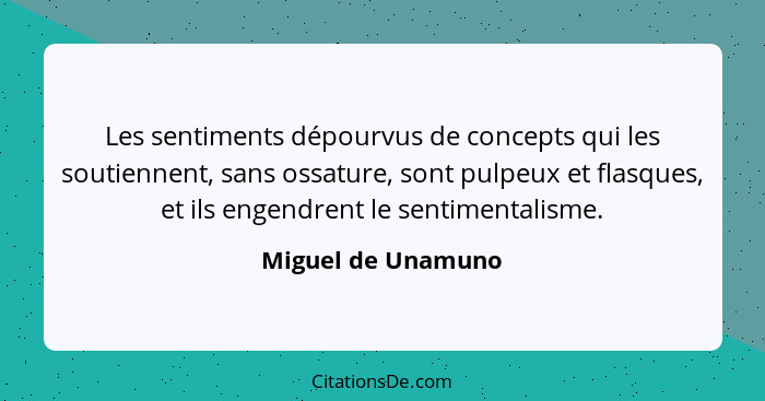 Les sentiments dépourvus de concepts qui les soutiennent, sans ossature, sont pulpeux et flasques, et ils engendrent le sentimenta... - Miguel de Unamuno