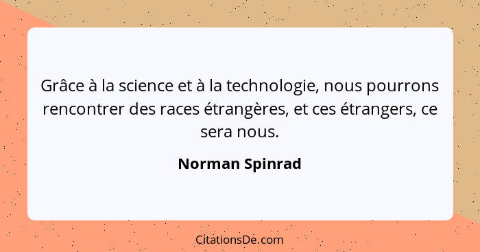 Grâce à la science et à la technologie, nous pourrons rencontrer des races étrangères, et ces étrangers, ce sera nous.... - Norman Spinrad