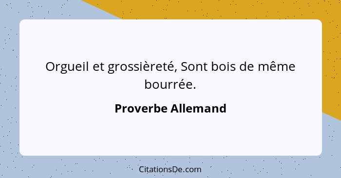 Orgueil et grossièreté, Sont bois de même bourrée.... - Proverbe Allemand