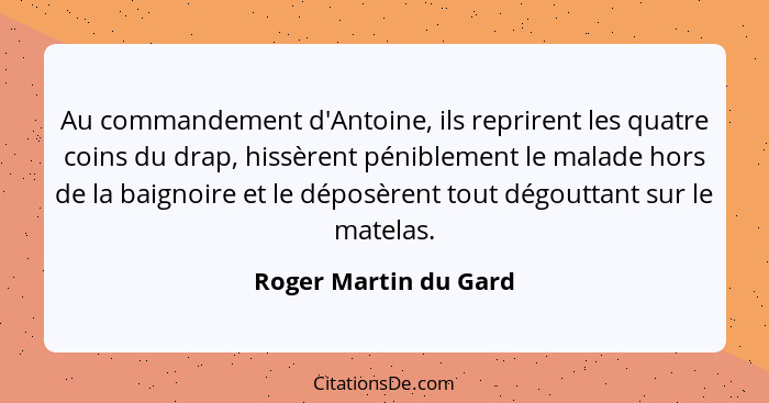 Au commandement d'Antoine, ils reprirent les quatre coins du drap, hissèrent péniblement le malade hors de la baignoire et le d... - Roger Martin du Gard