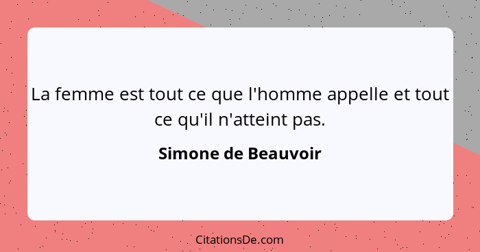 La femme est tout ce que l'homme appelle et tout ce qu'il n'atteint pas.... - Simone de Beauvoir