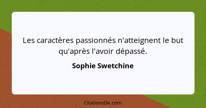 Les caractères passionnés n'atteignent le but qu'après l'avoir dépassé.... - Sophie Swetchine