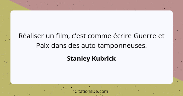 Réaliser un film, c'est comme écrire Guerre et Paix dans des auto-tamponneuses.... - Stanley Kubrick