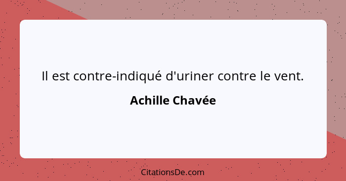 Il est contre-indiqué d'uriner contre le vent.... - Achille Chavée