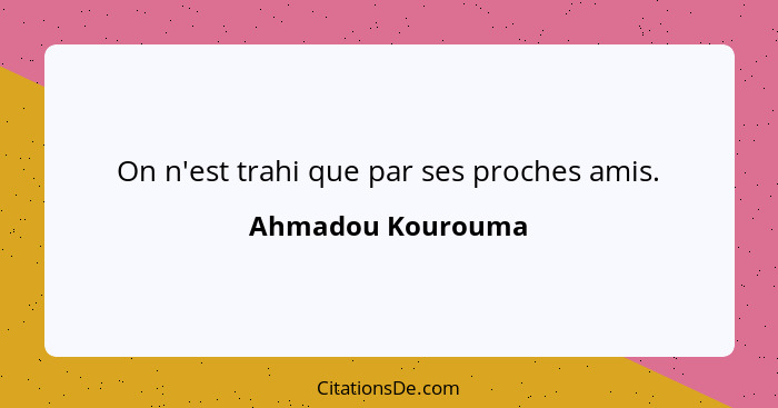 On n'est trahi que par ses proches amis.... - Ahmadou Kourouma