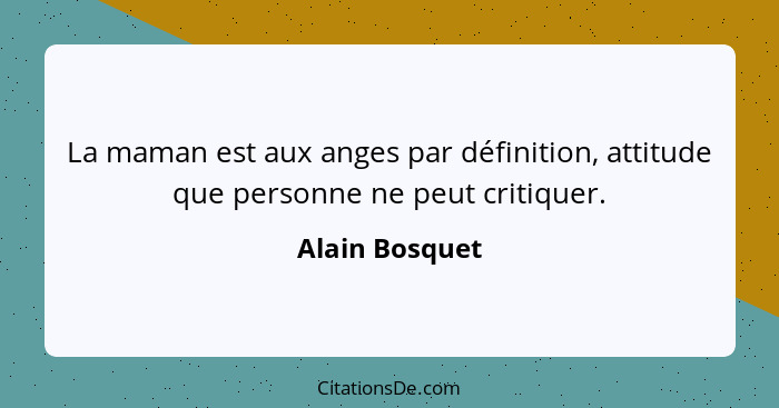 La maman est aux anges par définition, attitude que personne ne peut critiquer.... - Alain Bosquet