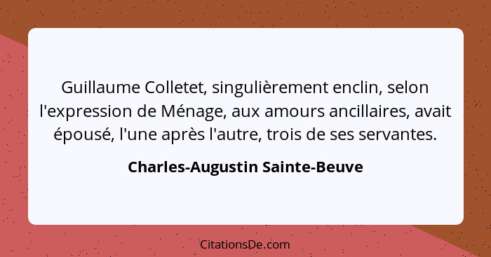 Guillaume Colletet, singulièrement enclin, selon l'expression de Ménage, aux amours ancillaires, avait épousé, l'une a... - Charles-Augustin Sainte-Beuve