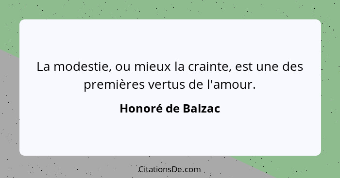 La modestie, ou mieux la crainte, est une des premières vertus de l'amour.... - Honoré de Balzac