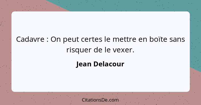 Cadavre : On peut certes le mettre en boïte sans risquer de le vexer.... - Jean Delacour