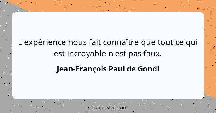 L'expérience nous fait connaître que tout ce qui est incroyable n'est pas faux.... - Jean-François Paul de Gondi