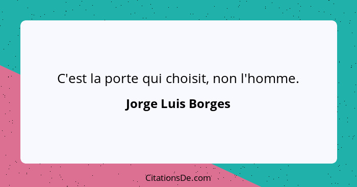 C'est la porte qui choisit, non l'homme.... - Jorge Luis Borges