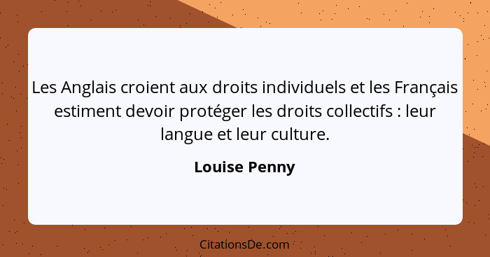 Les Anglais croient aux droits individuels et les Français estiment devoir protéger les droits collectifs : leur langue et leur cu... - Louise Penny