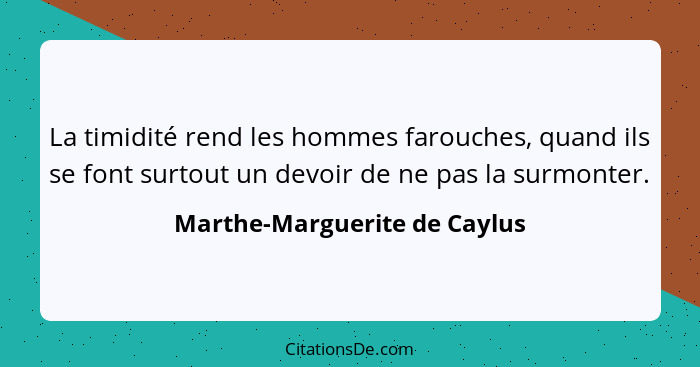 La timidité rend les hommes farouches, quand ils se font surtout un devoir de ne pas la surmonter.... - Marthe-Marguerite de Caylus