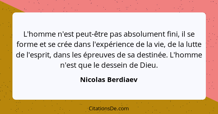 L'homme n'est peut-être pas absolument fini, il se forme et se crée dans l'expérience de la vie, de la lutte de l'esprit, dans les... - Nicolas Berdiaev