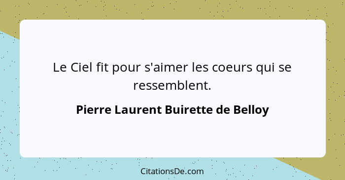 Le Ciel fit pour s'aimer les coeurs qui se ressemblent.... - Pierre Laurent Buirette de Belloy