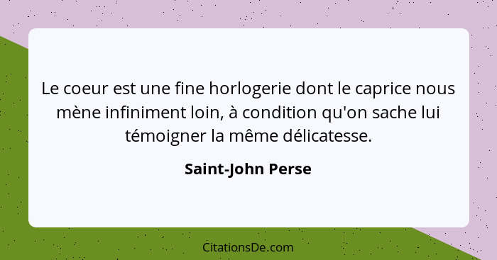 Le coeur est une fine horlogerie dont le caprice nous mène infiniment loin, à condition qu'on sache lui témoigner la même délicates... - Saint-John Perse