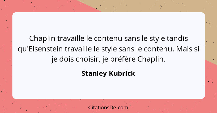 Chaplin travaille le contenu sans le style tandis qu'Eisenstein travaille le style sans le contenu. Mais si je dois choisir, je préf... - Stanley Kubrick