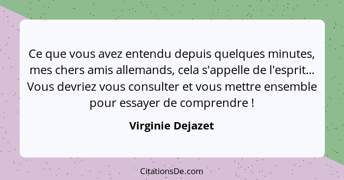 Ce que vous avez entendu depuis quelques minutes, mes chers amis allemands, cela s'appelle de l'esprit... Vous devriez vous consult... - Virginie Dejazet