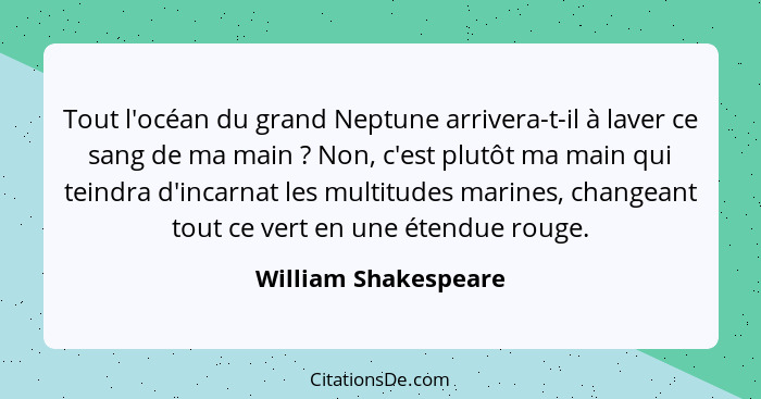 Tout l'océan du grand Neptune arrivera-t-il à laver ce sang de ma main ? Non, c'est plutôt ma main qui teindra d'incarnat l... - William Shakespeare