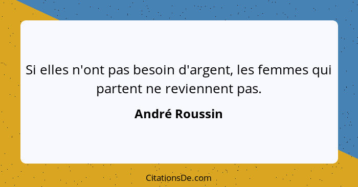 Si elles n'ont pas besoin d'argent, les femmes qui partent ne reviennent pas.... - André Roussin