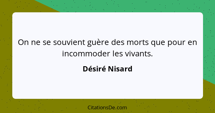 On ne se souvient guère des morts que pour en incommoder les vivants.... - Désiré Nisard