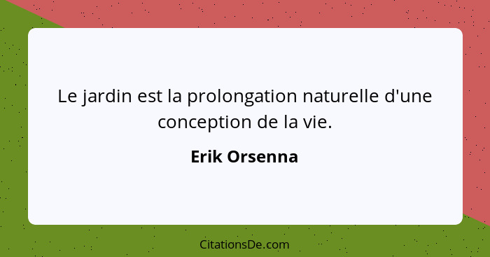 Le jardin est la prolongation naturelle d'une conception de la vie.... - Erik Orsenna