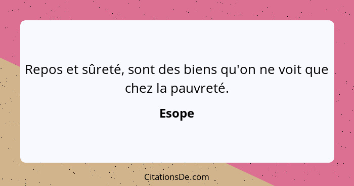 Repos et sûreté, sont des biens qu'on ne voit que chez la pauvreté.... - Esope