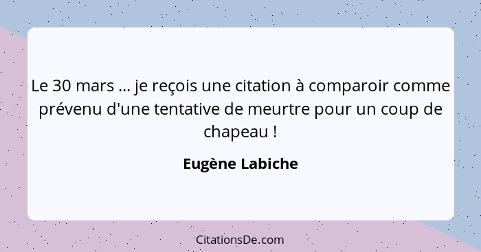 Le 30 mars ... je reçois une citation à comparoir comme prévenu d'une tentative de meurtre pour un coup de chapeau !... - Eugène Labiche