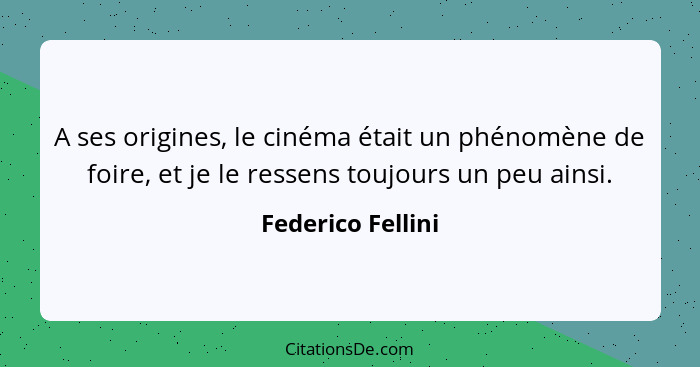 A ses origines, le cinéma était un phénomène de foire, et je le ressens toujours un peu ainsi.... - Federico Fellini