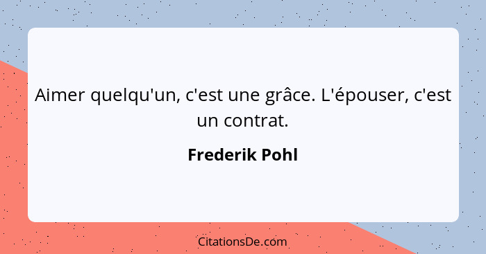 Aimer quelqu'un, c'est une grâce. L'épouser, c'est un contrat.... - Frederik Pohl