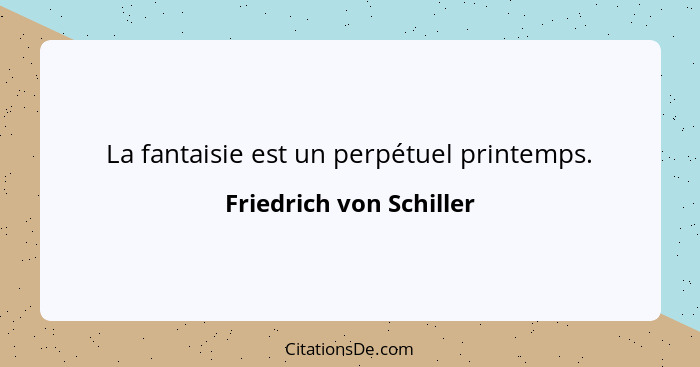 La fantaisie est un perpétuel printemps.... - Friedrich von Schiller