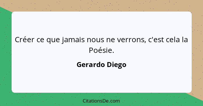 Créer ce que jamais nous ne verrons, c'est cela la Poésie.... - Gerardo Diego