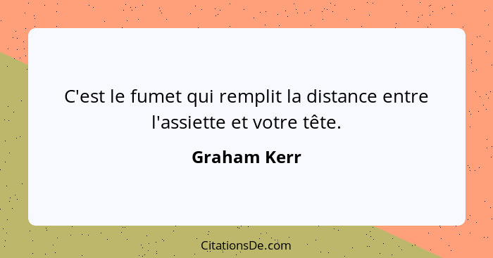 C'est le fumet qui remplit la distance entre l'assiette et votre tête.... - Graham Kerr