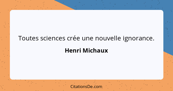 Toutes sciences crée une nouvelle ignorance.... - Henri Michaux