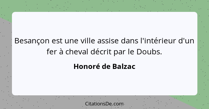 Besançon est une ville assise dans l'intérieur d'un fer à cheval décrit par le Doubs.... - Honoré de Balzac