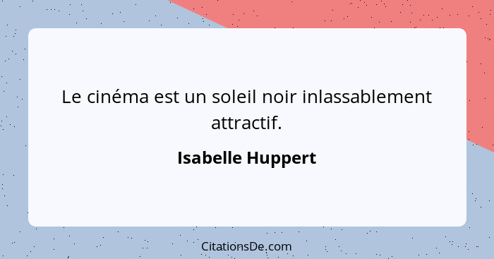 Le cinéma est un soleil noir inlassablement attractif.... - Isabelle Huppert