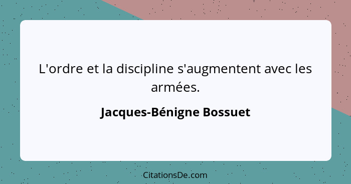 L'ordre et la discipline s'augmentent avec les armées.... - Jacques-Bénigne Bossuet