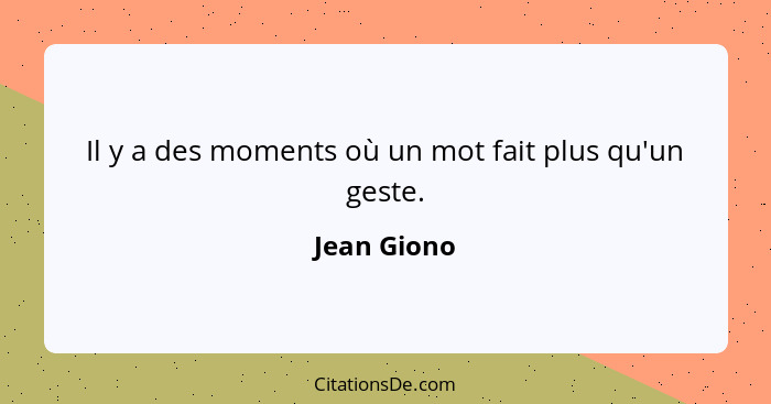 Il y a des moments où un mot fait plus qu'un geste.... - Jean Giono