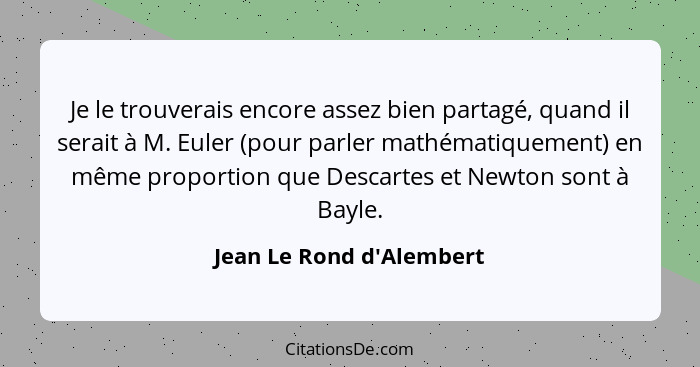 Je le trouverais encore assez bien partagé, quand il serait à M. Euler (pour parler mathématiquement) en même proportion... - Jean Le Rond d'Alembert