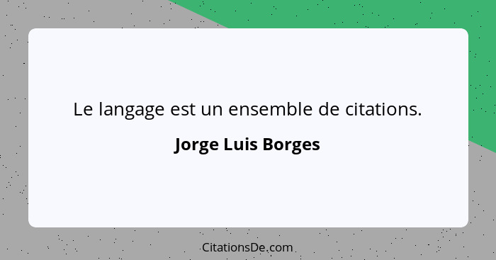 Le langage est un ensemble de citations.... - Jorge Luis Borges