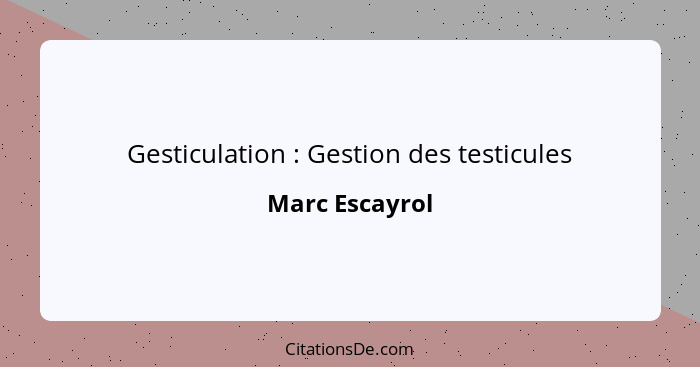 Gesticulation : Gestion des testicules... - Marc Escayrol